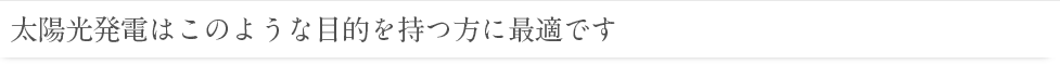 太陽光発電はこのような目的を持つ方に最適です