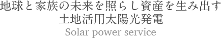 地球と家族の未来を照らし資産を生み出す土地活用太陽光発電