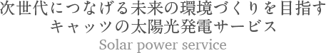 次世代につなげる未来の環境づくりを目指すキャッツの太陽光発電サービス